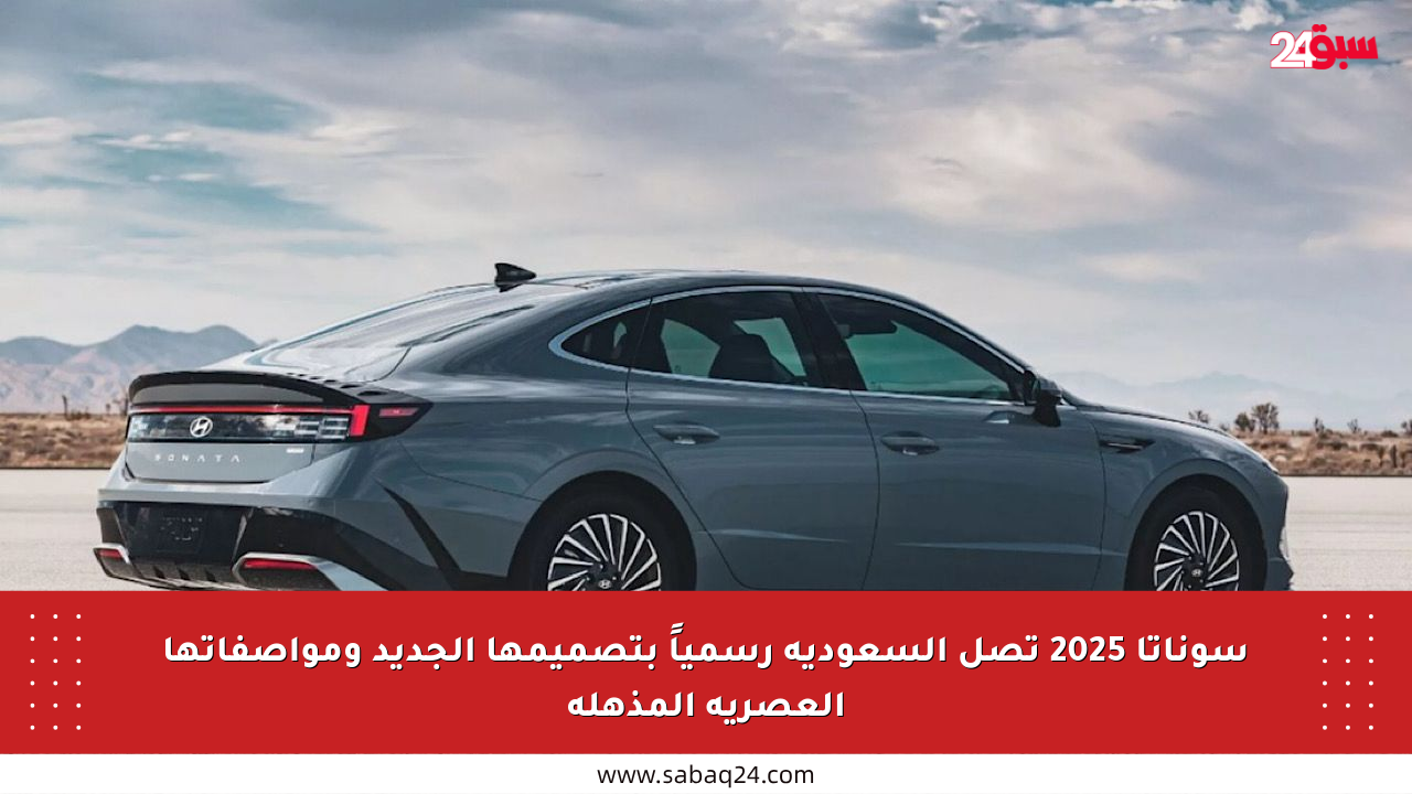 سوناتا 2025 تصل السعودية رسمياً بتصميمها الجديد ومواصفاتها العصرية المذهلة